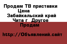 Продам ТВ приставки › Цена ­ 1 000 - Забайкальский край, Чита г. Другое » Продам   